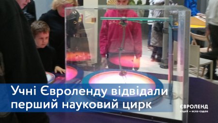 Учні Євроленду відвідали перший в Україні науковий цирк Музею науки МАН